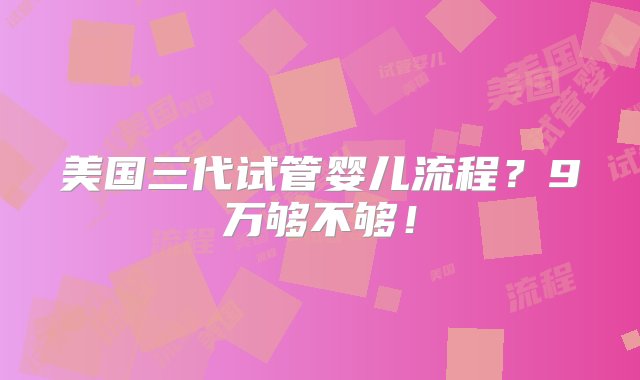 美国三代试管婴儿流程？9万够不够！