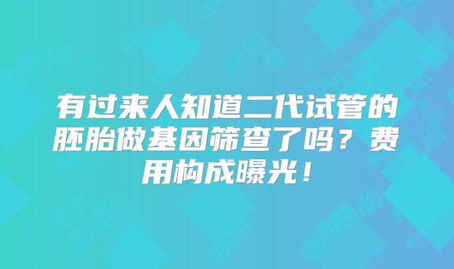 有过来人知道二代试管的胚胎做基因筛查了吗？费用构成曝光！