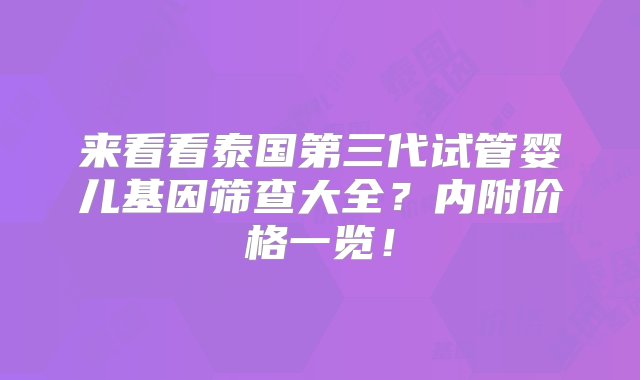 来看看泰国第三代试管婴儿基因筛查大全？内附价格一览！