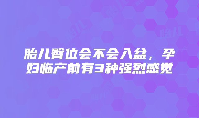 胎儿臀位会不会入盆，孕妇临产前有3种强烈感觉