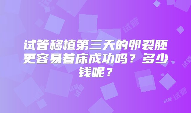 试管移植第三天的卵裂胚更容易着床成功吗？多少钱呢？