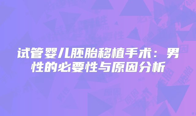 试管婴儿胚胎移植手术：男性的必要性与原因分析