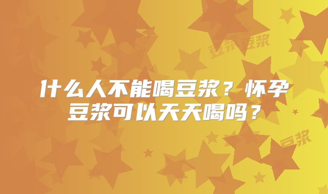 什么人不能喝豆浆？怀孕豆浆可以天天喝吗？