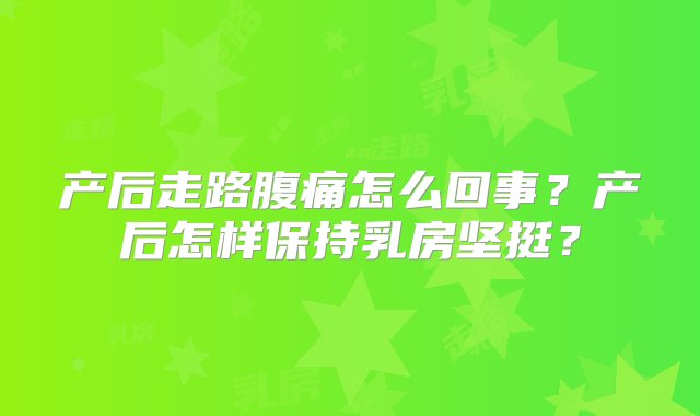 产后走路腹痛怎么回事？产后怎样保持乳房坚挺？