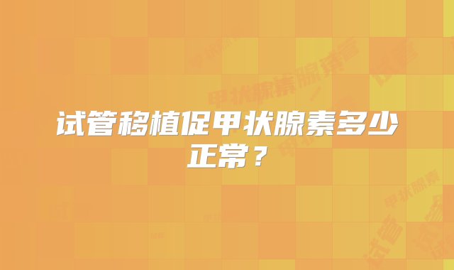 试管移植促甲状腺素多少正常？