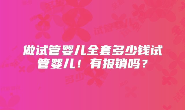 做试管婴儿全套多少钱试管婴儿！有报销吗？