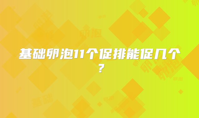 基础卵泡11个促排能促几个？