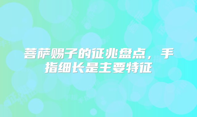 菩萨赐子的征兆盘点，手指细长是主要特征