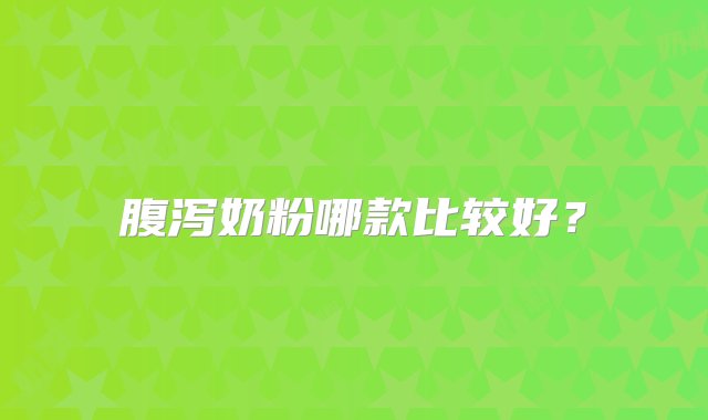 腹泻奶粉哪款比较好？