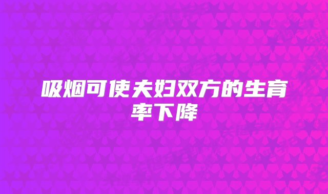 吸烟可使夫妇双方的生育率下降