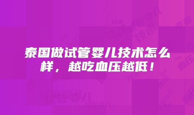 泰国做试管婴儿技术怎么样，越吃血压越低！