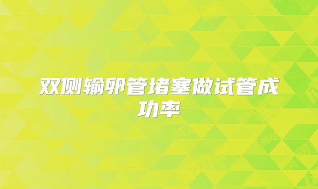 双侧输卵管堵塞做试管成功率