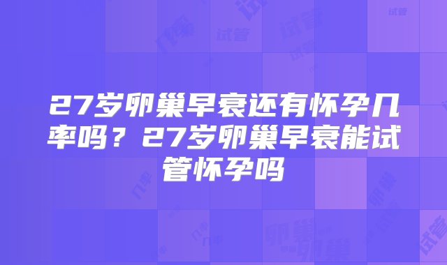 27岁卵巢早衰还有怀孕几率吗？27岁卵巢早衰能试管怀孕吗