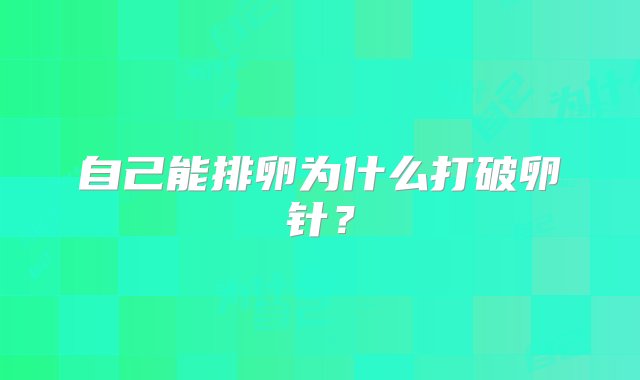 自己能排卵为什么打破卵针？