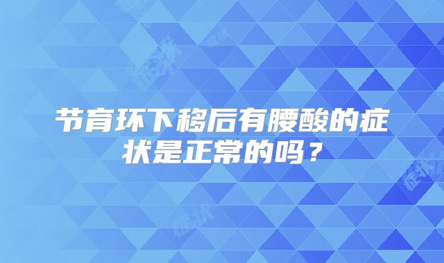 节育环下移后有腰酸的症状是正常的吗？