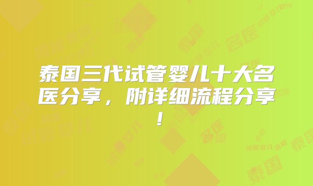 泰国三代试管婴儿十大名医分享，附详细流程分享！