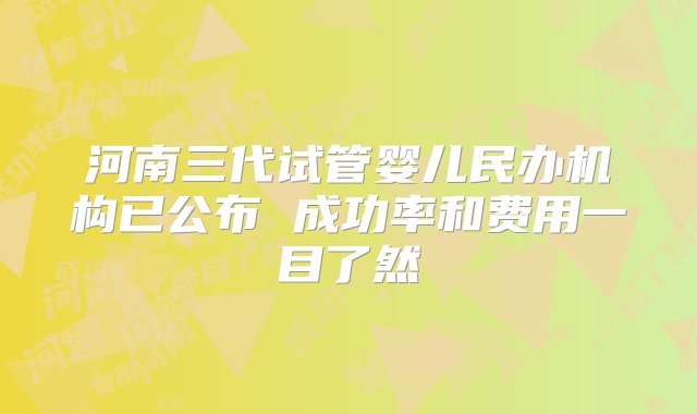 河南三代试管婴儿民办机构已公布 成功率和费用一目了然