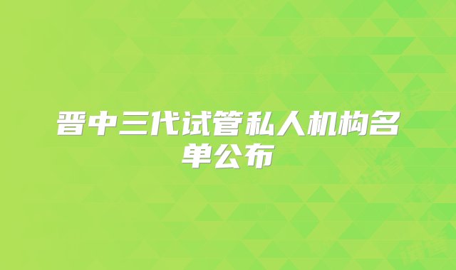 晋中三代试管私人机构名单公布