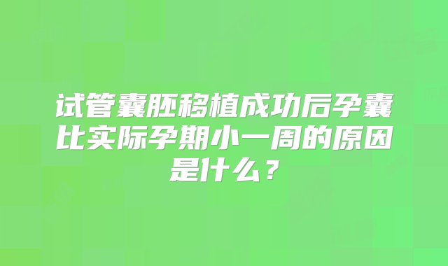 试管囊胚移植成功后孕囊比实际孕期小一周的原因是什么？