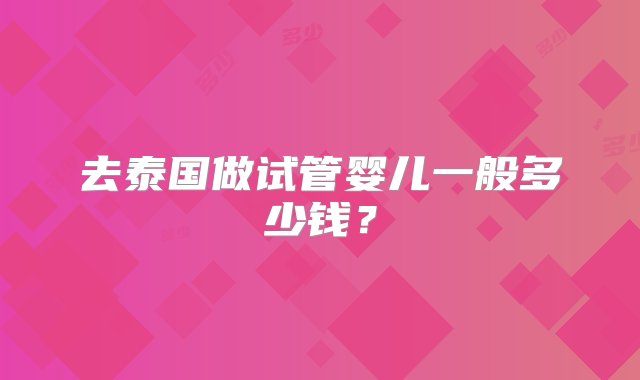 去泰国做试管婴儿一般多少钱？