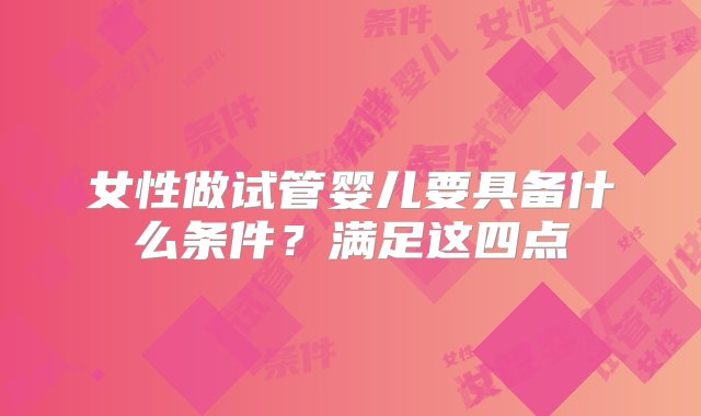 女性做试管婴儿要具备什么条件？满足这四点