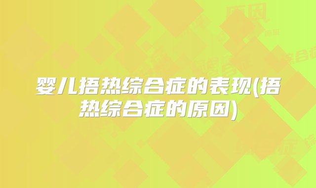 婴儿捂热综合症的表现(捂热综合症的原因)