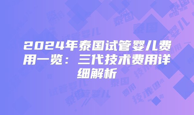 2024年泰国试管婴儿费用一览：三代技术费用详细解析