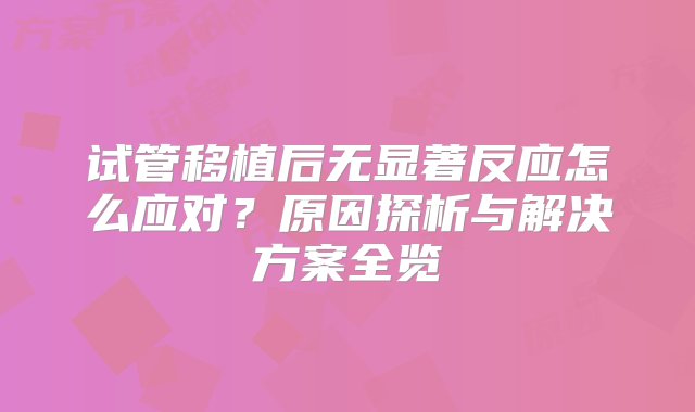 试管移植后无显著反应怎么应对？原因探析与解决方案全览