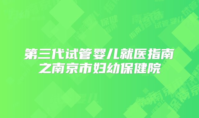 第三代试管婴儿就医指南之南京市妇幼保健院