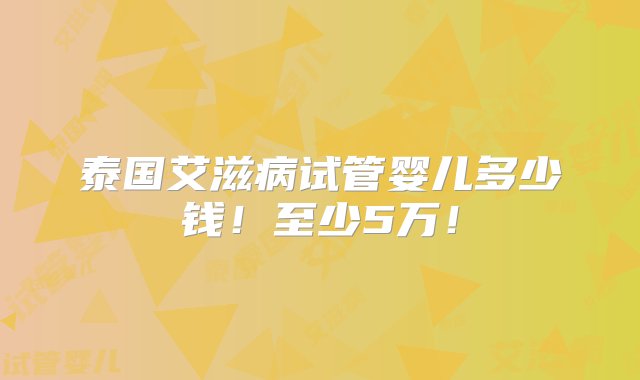 泰国艾滋病试管婴儿多少钱！至少5万！