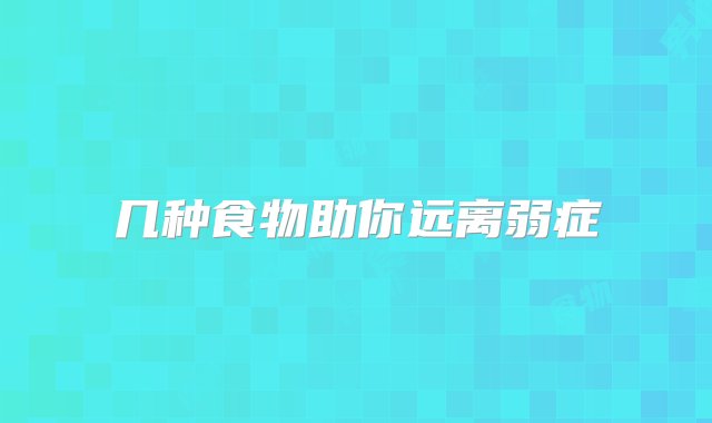 几种食物助你远离弱症