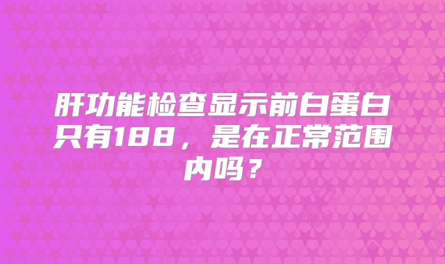 肝功能检查显示前白蛋白只有188，是在正常范围内吗？