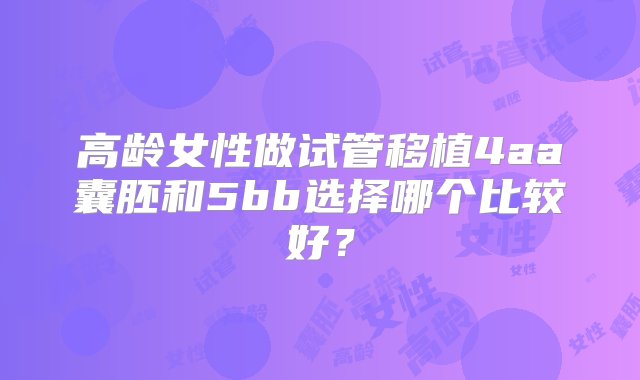 高龄女性做试管移植4aa囊胚和5bb选择哪个比较好？