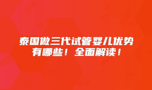 泰国做三代试管婴儿优势有哪些！全面解读！