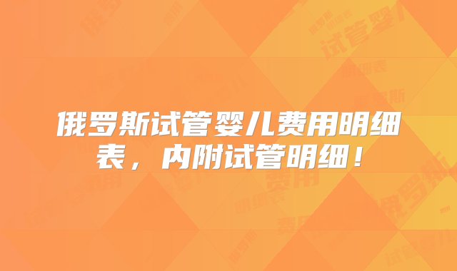 俄罗斯试管婴儿费用明细表，内附试管明细！