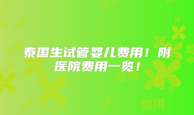 泰国生试管婴儿费用！附医院费用一览！