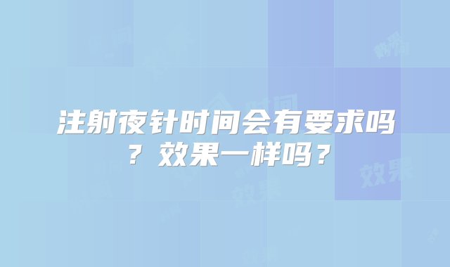 注射夜针时间会有要求吗？效果一样吗？