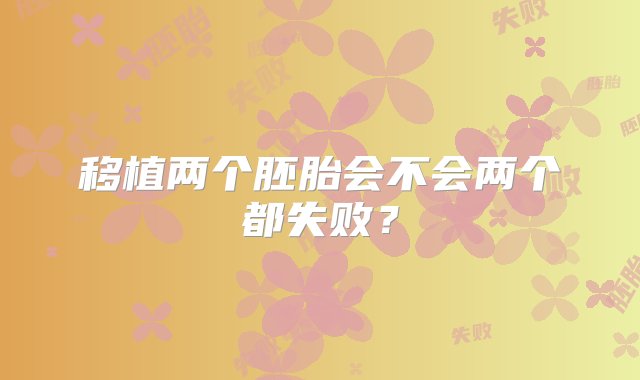 移植两个胚胎会不会两个都失败？