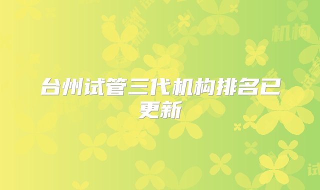 台州试管三代机构排名已更新