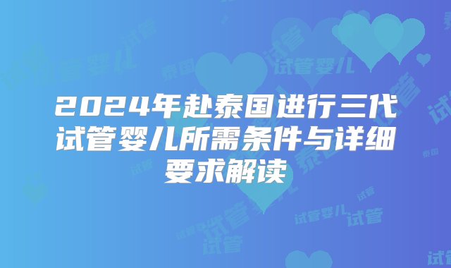 2024年赴泰国进行三代试管婴儿所需条件与详细要求解读