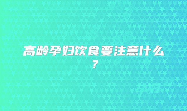 高龄孕妇饮食要注意什么？