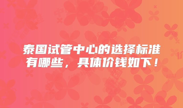 泰国试管中心的选择标准有哪些，具体价钱如下！