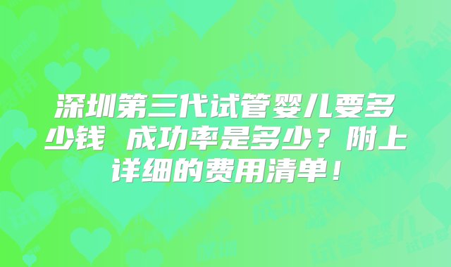 深圳第三代试管婴儿要多少钱 成功率是多少？附上详细的费用清单！