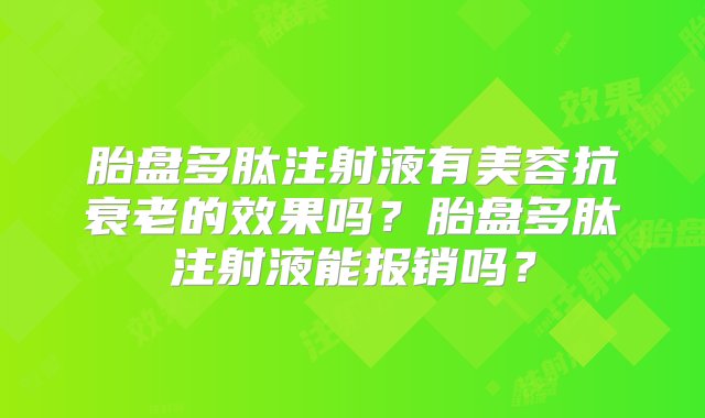 胎盘多肽注射液有美容抗衰老的效果吗？胎盘多肽注射液能报销吗？