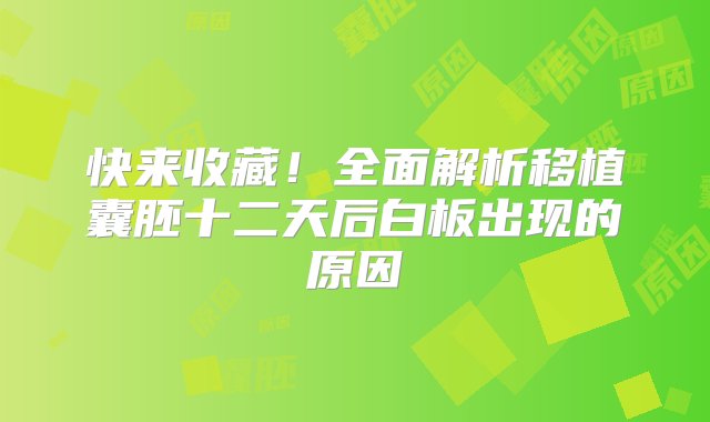 快来收藏！全面解析移植囊胚十二天后白板出现的原因