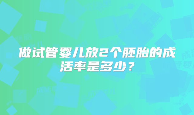 做试管婴儿放2个胚胎的成活率是多少？