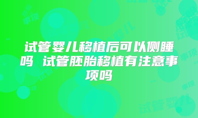 试管婴儿移植后可以侧睡吗 试管胚胎移植有注意事项吗