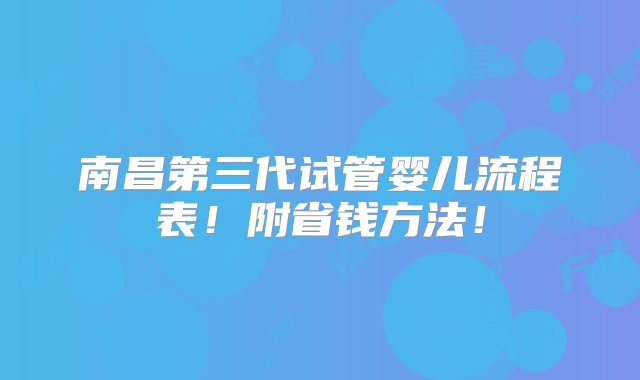 南昌第三代试管婴儿流程表！附省钱方法！