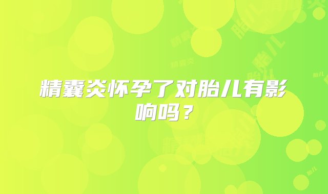 精囊炎怀孕了对胎儿有影响吗？