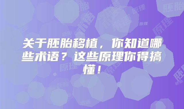 关于胚胎移植，你知道哪些术语？这些原理你得搞懂！